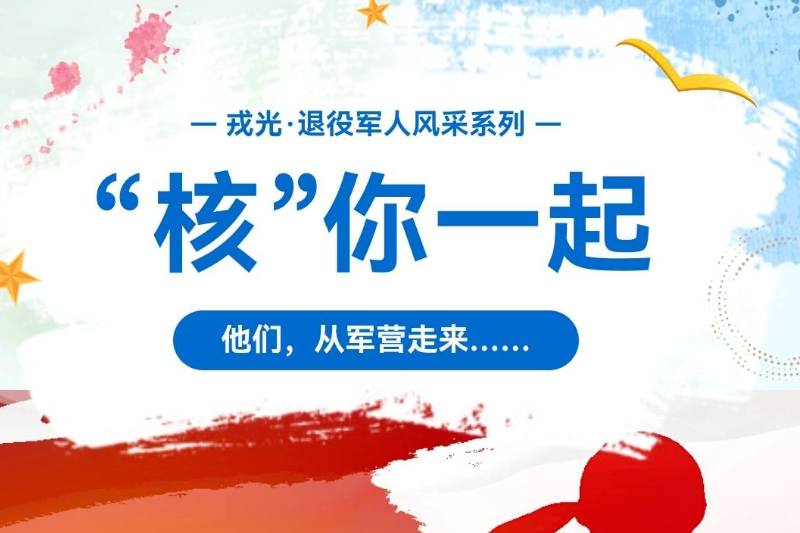 专栏丨【戎光·退役军人风采系列】“核”你一起，他们从军营走来…… 发布时间：2026-08-31 10:02:00